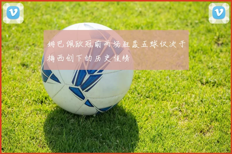 姆巴佩欧冠前两场狂轰五球仅次于梅西创下的历史佳绩