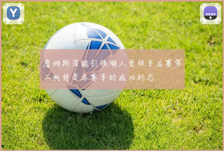 詹姆斯若能引领湖人晋级季后赛第二轮将是本赛季的成功标志