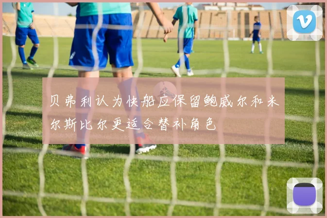 贝弗利认为快船应保留鲍威尔和米尔斯比尔更适合替补角色