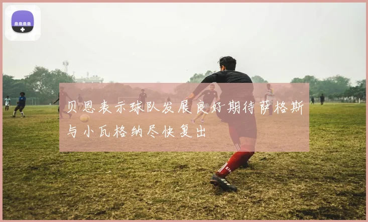 贝恩表示球队发展良好期待萨格斯与小瓦格纳尽快复出