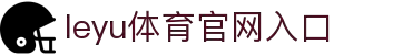 leyu体育官网入口｜leyu体育平台首页｜综合服务与移动客户端下载